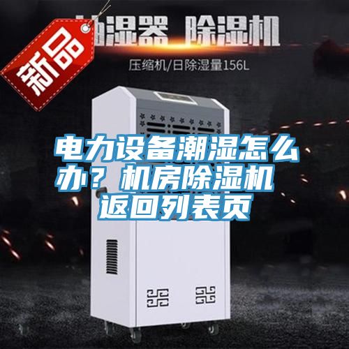 電力設(shè)備潮濕怎么辦？機(jī)房除濕機(jī) 返回列表頁(yè)