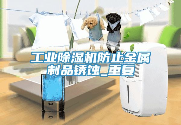工業(yè)除濕機防止金屬制品銹蝕_重復(fù)