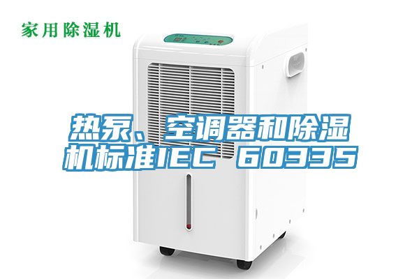 熱泵、空調(diào)器和除濕機(jī)標(biāo)準(zhǔn)IEC 60335