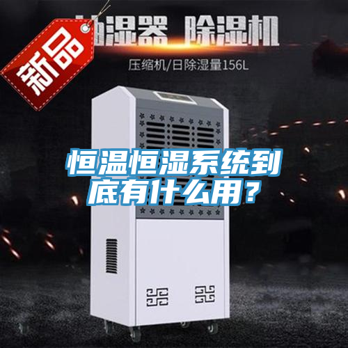 恒溫恒濕系統(tǒng)到底有什么用？