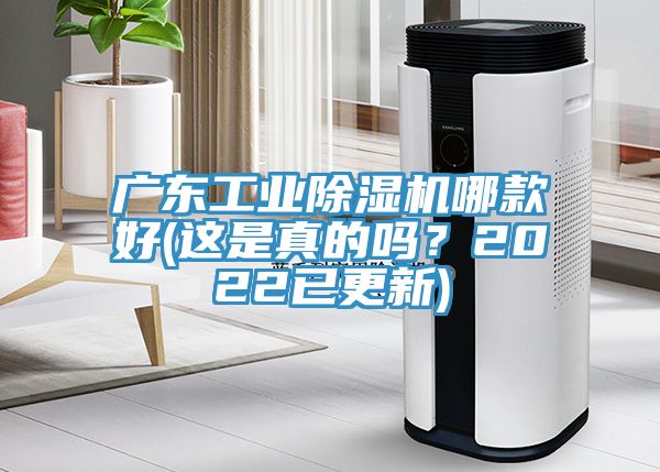 廣東工業(yè)除濕機(jī)哪款好(這是真的嗎？2022已更新)