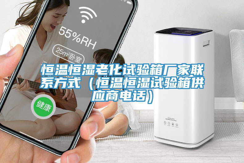 恒溫恒濕老化試驗箱廠家聯(lián)系方式（恒溫恒濕試驗箱供應(yīng)商電話）