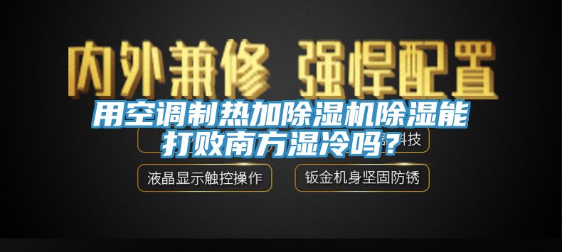 用空調(diào)制熱加除濕機(jī)除濕能打敗南方濕冷嗎？