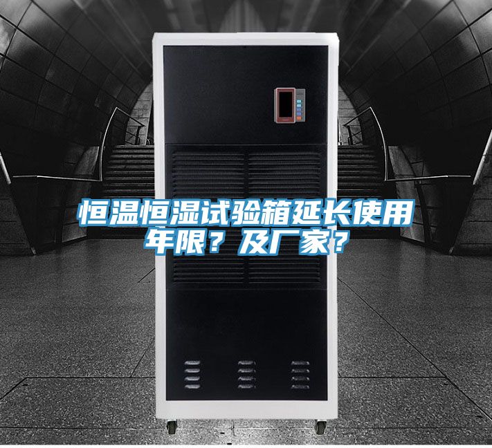恒溫恒濕試驗箱延長使用年限？及廠家？