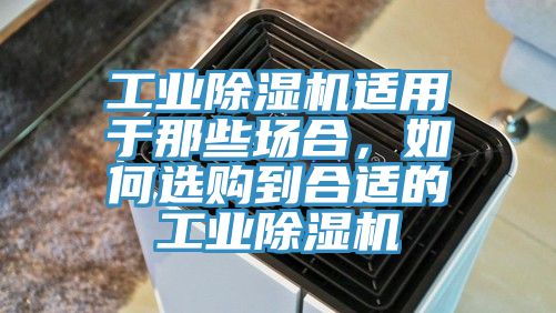 工業(yè)除濕機(jī)適用于那些場(chǎng)合，如何選購(gòu)到合適的工業(yè)除濕機(jī)