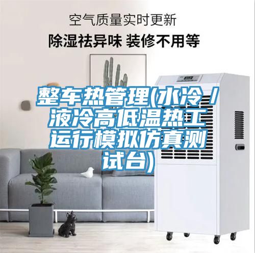 整車熱管理(水冷／液冷高低溫?zé)峁み\(yùn)行模擬仿真測試臺(tái))