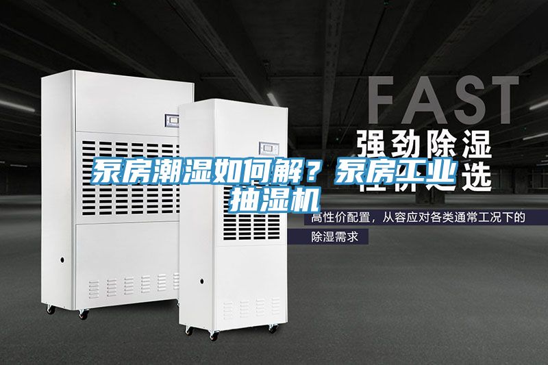 泵房潮濕如何解？泵房工業(yè)抽濕機
