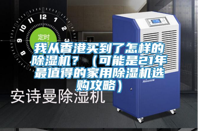 我從香港買到了怎樣的除濕機(jī)？（可能是21年最值得的家用除濕機(jī)選購(gòu)攻略）