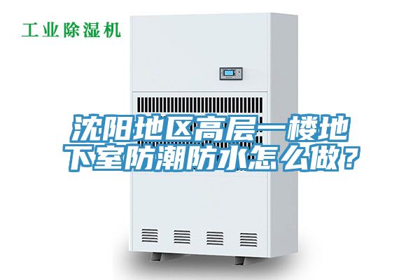 沈陽地區(qū)高層一樓地下室防潮防水怎么做？