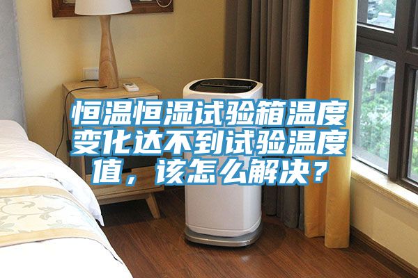恒溫恒濕試驗(yàn)箱溫度變化達(dá)不到試驗(yàn)溫度值，該怎么解決？