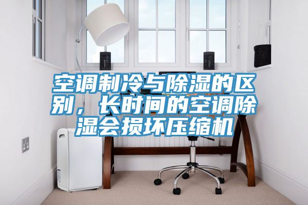 空調(diào)制冷與除濕的區(qū)別，長(zhǎng)時(shí)間的空調(diào)除濕會(huì)損壞壓縮機(jī)