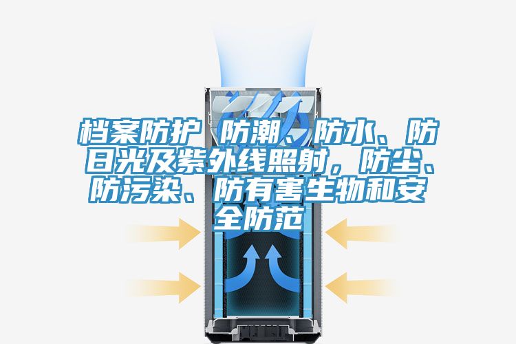 檔案防護(hù) 防潮、防水、防日光及紫外線照射，防塵、防污染、防有害生物和安全防范