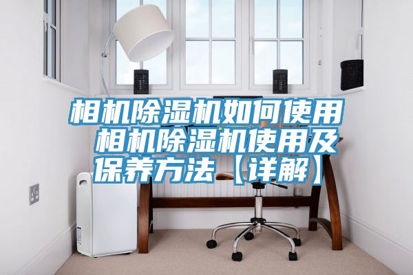 相機除濕機如何使用 相機除濕機使用及保養(yǎng)方法【詳解】