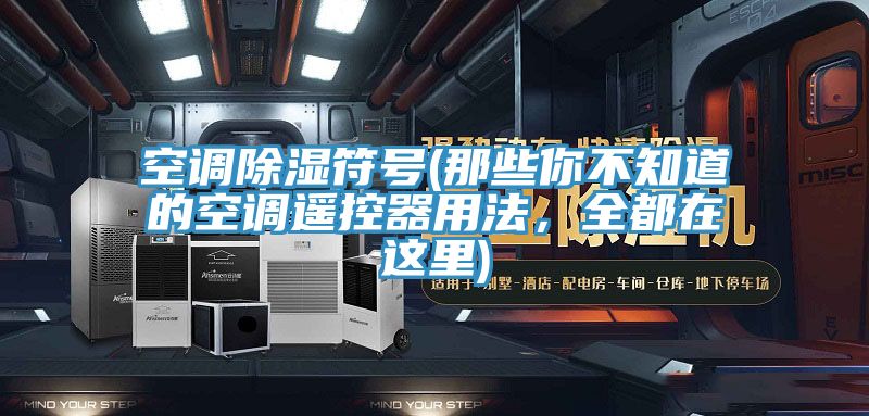 空調(diào)除濕符號(那些你不知道的空調(diào)遙控器用法，全都在這里)