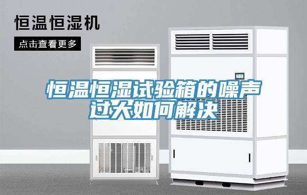 恒溫恒濕試驗(yàn)箱的噪聲過(guò)大如何解決