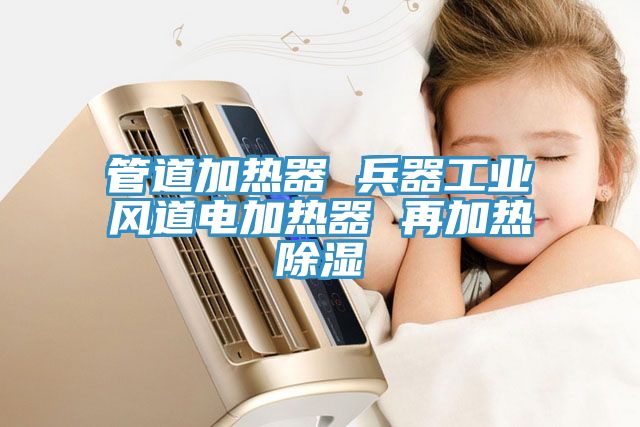 管道加熱器 兵器工業(yè)風道電加熱器 再加熱除濕