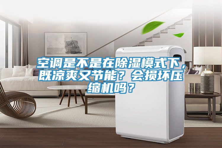 空調是不是在除濕模式下，既涼爽又節(jié)能？會損壞壓縮機嗎？