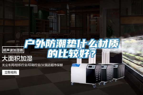 戶外防潮墊什么材質(zhì)的比較好？