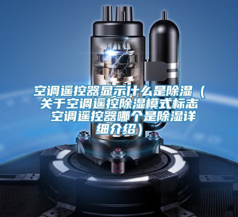 空調(diào)遙控器顯示什么是除濕（關(guān)于空調(diào)遙控除濕模式標(biāo)志 空調(diào)遙控器哪個是除濕詳細(xì)介紹）