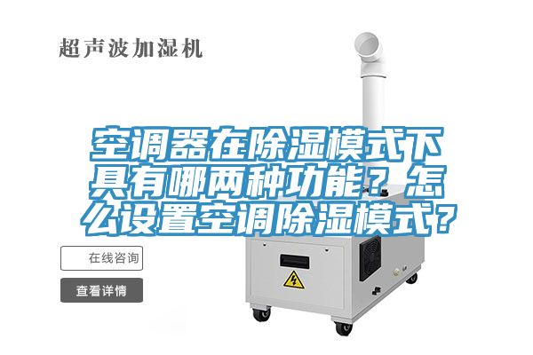 空調器在除濕模式下具有哪兩種功能？怎么設置空調除濕模式？