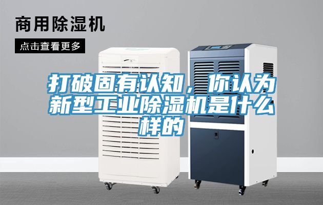 打破固有認(rèn)知，你認(rèn)為新型工業(yè)除濕機(jī)是什么樣的