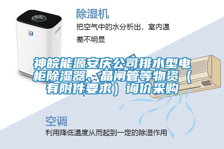 神皖能源安慶公司排水型電柜除濕器、晶閘管等物資（有附件要求）詢價(jià)采購(gòu)