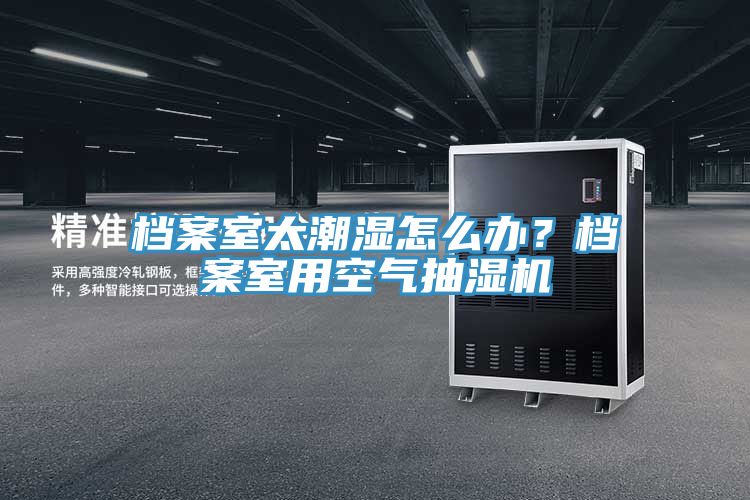 檔案室太潮濕怎么辦？檔案室用空氣抽濕機(jī)