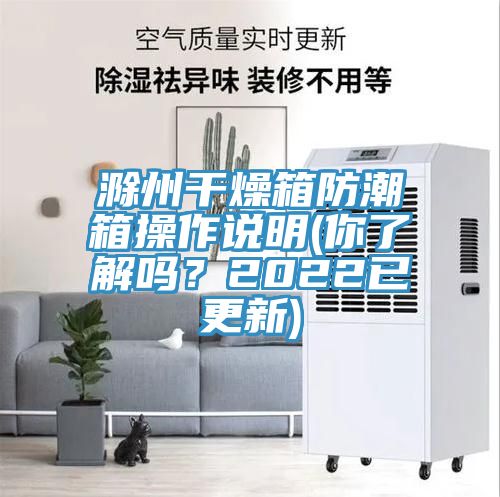 滁州干燥箱防潮箱操作說明(你了解嗎？2022已更新)