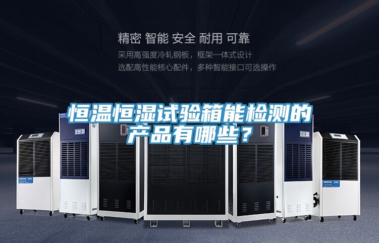 恒溫恒濕試驗箱能檢測的產品有哪些？