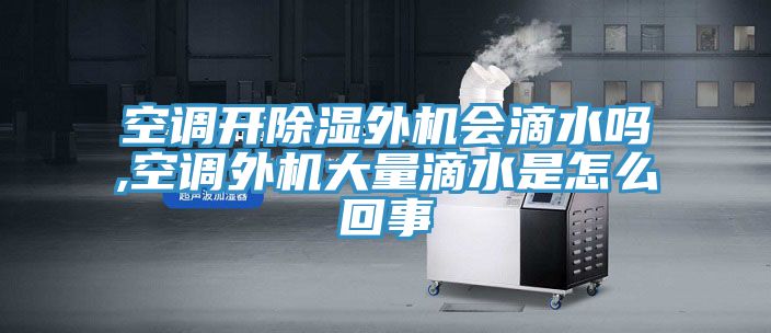空調開除濕外機會滴水嗎,空調外機大量滴水是怎么回事