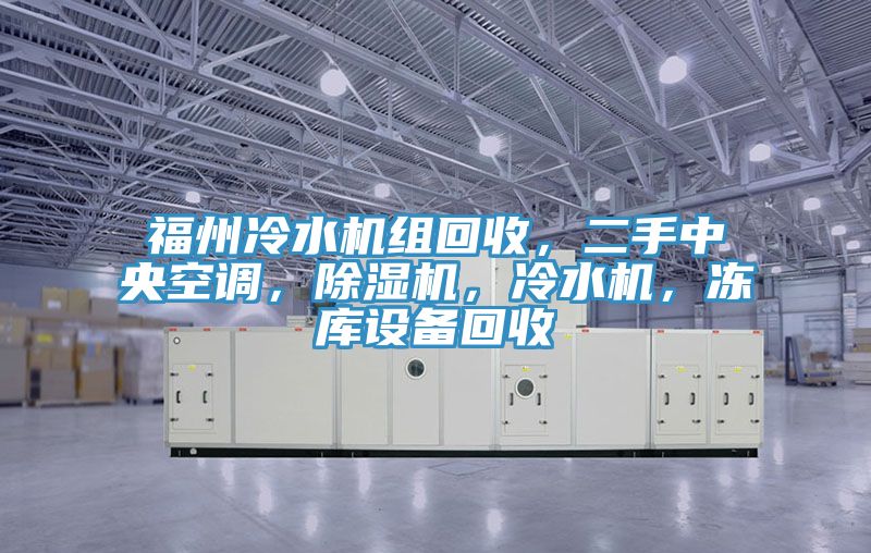 福州冷水機(jī)組回收，二手中央空調(diào)，除濕機(jī)，冷水機(jī)，凍庫(kù)設(shè)備回收