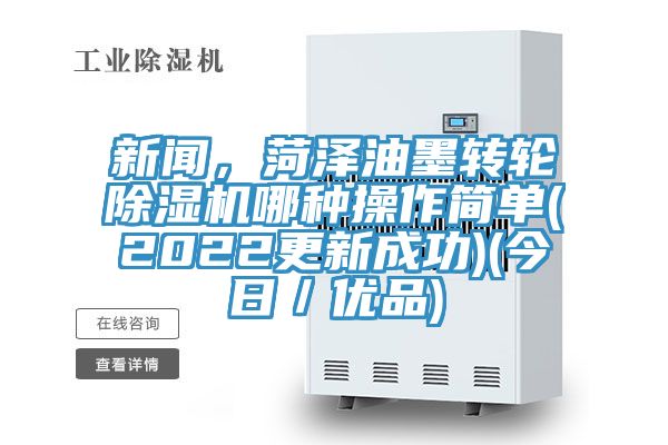 新聞，菏澤油墨轉(zhuǎn)輪除濕機哪種操作簡單(2022更新成功)(今日／優(yōu)品)