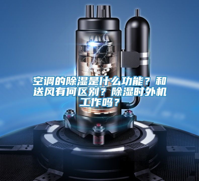 空調的除濕是什么功能？和送風有何區(qū)別？除濕時外機工作嗎？