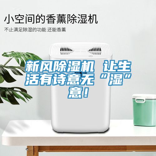 新風除濕機 讓生活有詩意無“濕”意！