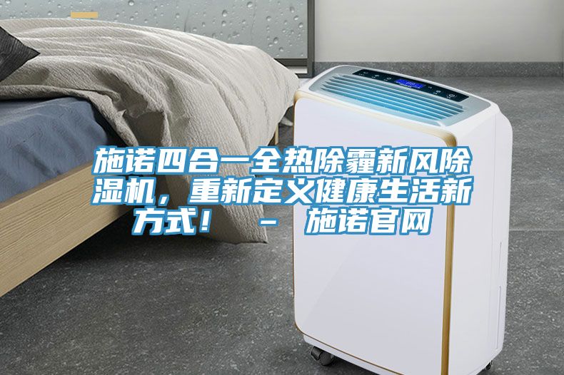 施諾四合一全熱除霾新風(fēng)除濕機(jī)，重新定義健康生活新方式！ – 施諾官網(wǎng)