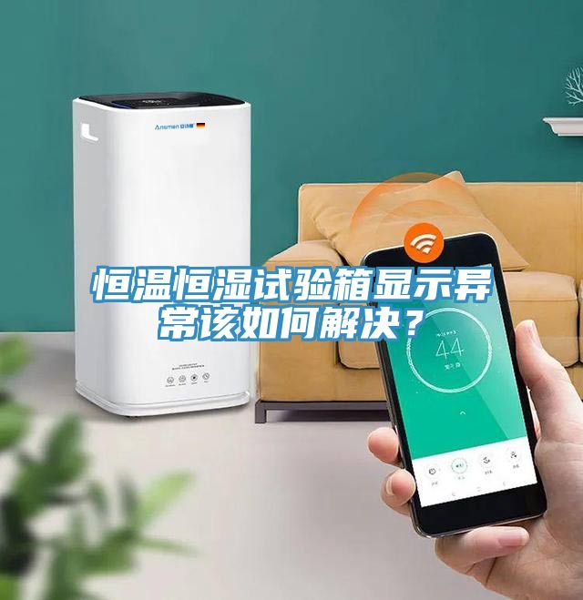 恒溫恒濕試驗箱顯示異常該如何解決？