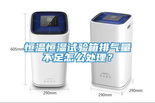 恒溫恒濕試驗(yàn)箱排氣量不足怎么處理？
