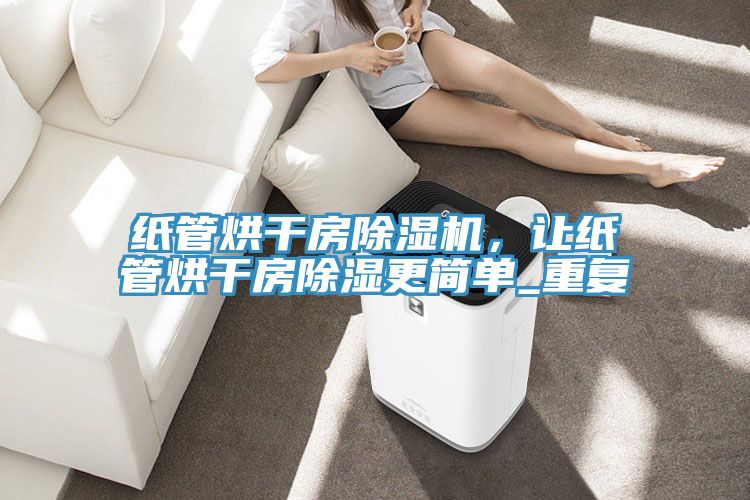 紙管烘干房除濕機(jī)，讓紙管烘干房除濕更簡單_重復(fù)