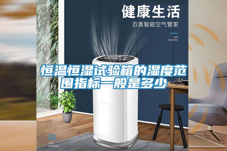 恒溫恒濕試驗箱的濕度范圍指標一般是多少