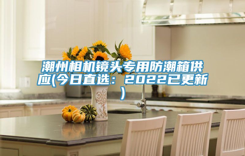 潮州相機鏡頭專用防潮箱供應(yīng)(今日直選：2022已更新)