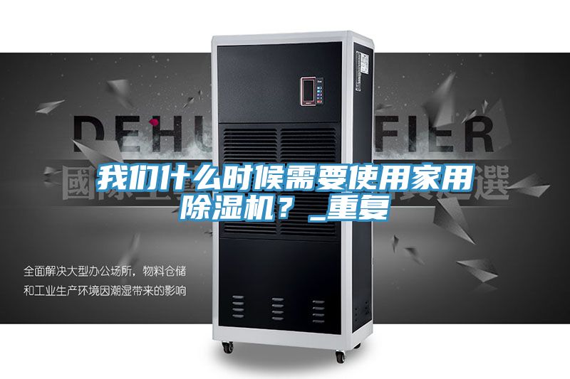 我們什么時(shí)候需要使用家用除濕機(jī)？_重復(fù)