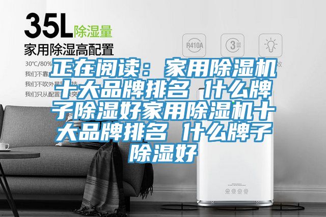正在閱讀：家用除濕機(jī)十大品牌排名 什么牌子除濕好家用除濕機(jī)十大品牌排名 什么牌子除濕好
