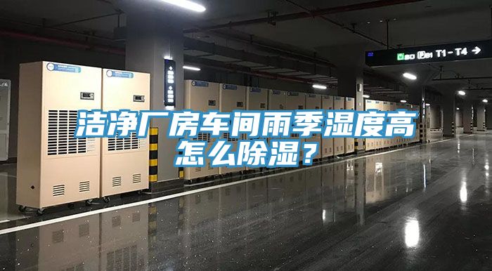 潔凈廠房車間雨季濕度高怎么除濕？
