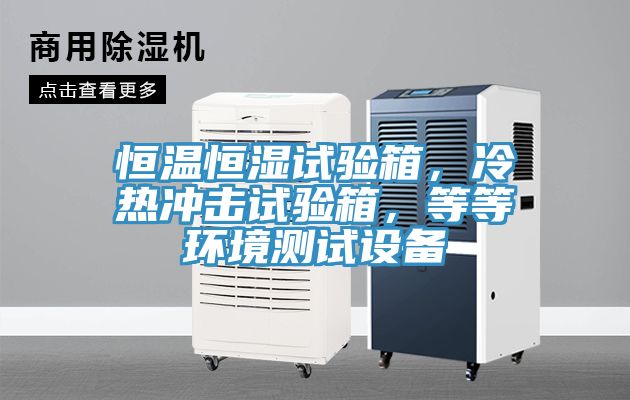 恒溫恒濕試驗(yàn)箱，冷熱沖擊試驗(yàn)箱，等等環(huán)境測試設(shè)備