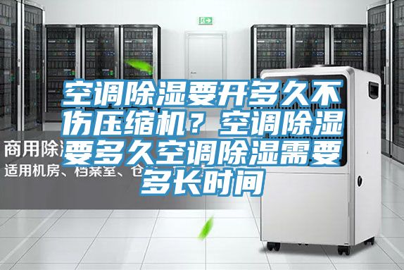 空調(diào)除濕要開多久不傷壓縮機(jī)？空調(diào)除濕要多久空調(diào)除濕需要多長時間