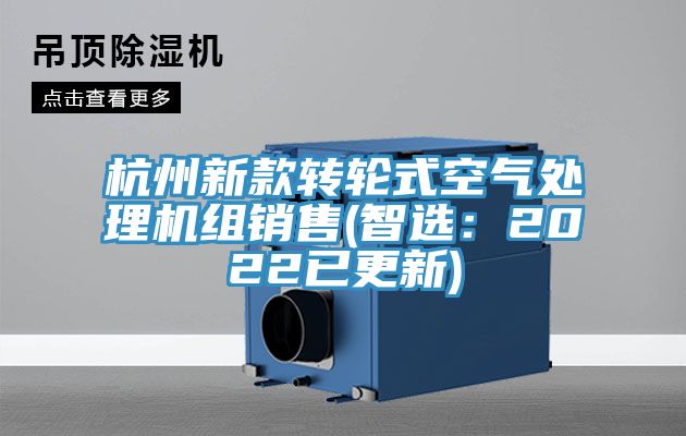 杭州新款轉(zhuǎn)輪式空氣處理機組銷售(智選：2022已更新)