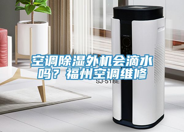 空調(diào)除濕外機(jī)會滴水嗎？福州空調(diào)維修