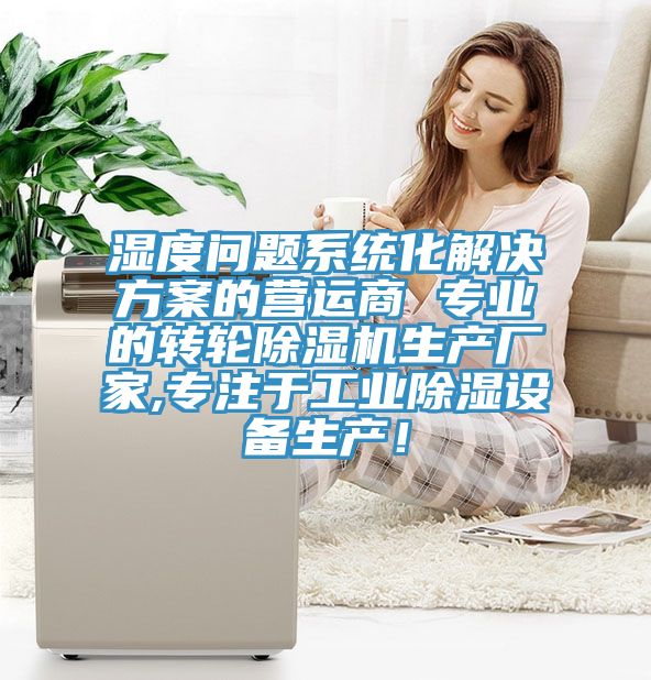 濕度問題系統(tǒng)化解決方案的營(yíng)運(yùn)商 專業(yè)的轉(zhuǎn)輪除濕機(jī)生產(chǎn)廠家,專注于工業(yè)除濕設(shè)備生產(chǎn)！