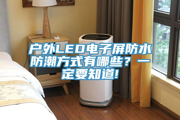 戶外LED電子屏防水防潮方式有哪些？一定要知道!