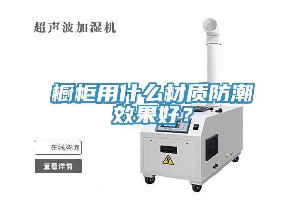 櫥柜用什么材質(zhì)防潮效果好？